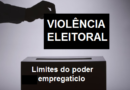 Violência eleitoral: limites do poder empregatício.